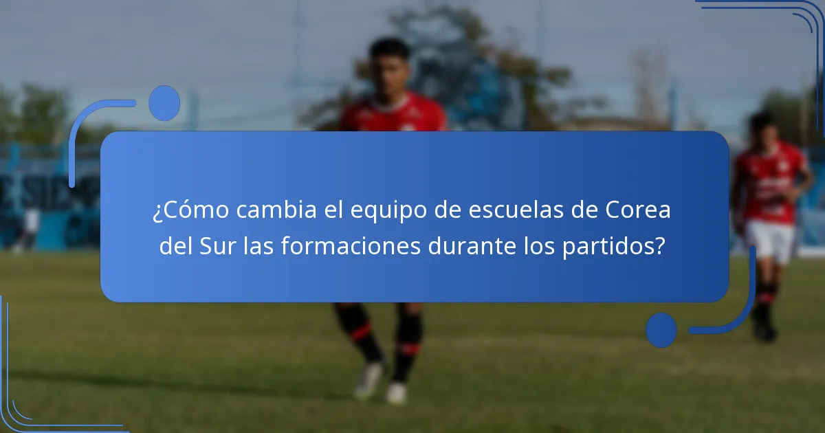 ¿Cómo cambia el equipo de escuelas de Corea del Sur las formaciones durante los partidos?