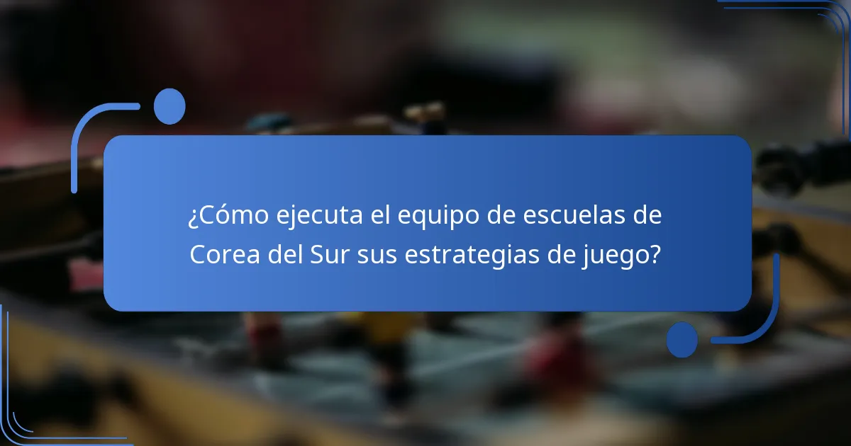 ¿Cómo ejecuta el equipo de escuelas de Corea del Sur sus estrategias de juego?