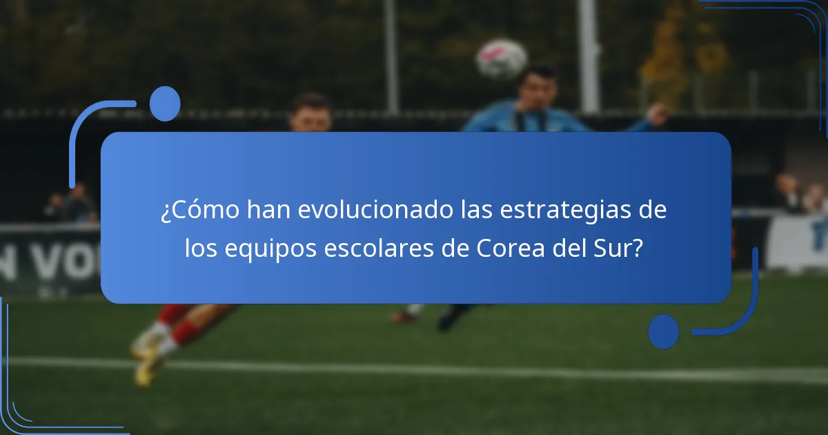¿Cómo han evolucionado las estrategias de los equipos escolares de Corea del Sur?