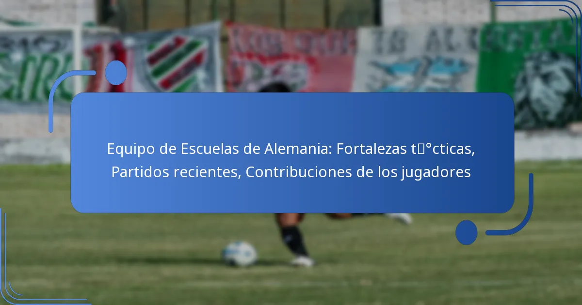 Equipo de Escuelas de Alemania: Fortalezas tácticas, Partidos recientes, Contribuciones de los jugadores