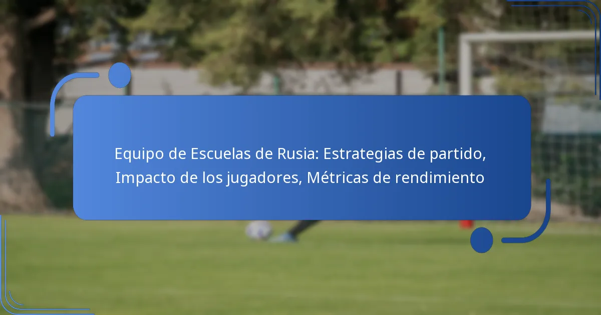 Equipo de Escuelas de Rusia: Estrategias de partido, Impacto de los jugadores, Métricas de rendimiento